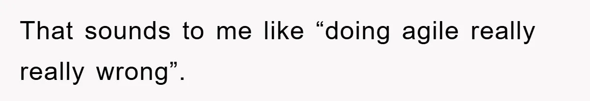 That sounds to me like “doing agile really really wrong”.