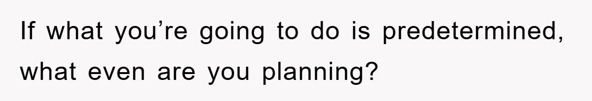 If what you’re going to do is predetermined, what even are you planning?