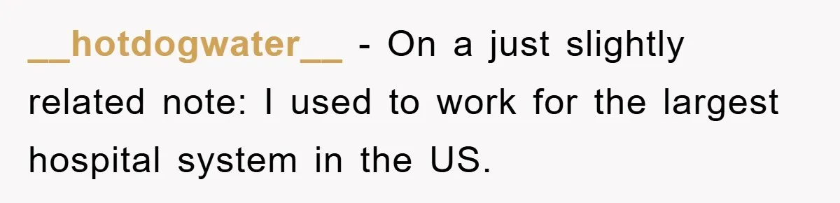 __hotdogwater__ − On a just slightly related note: I used to work for the largest hospital system in the US.