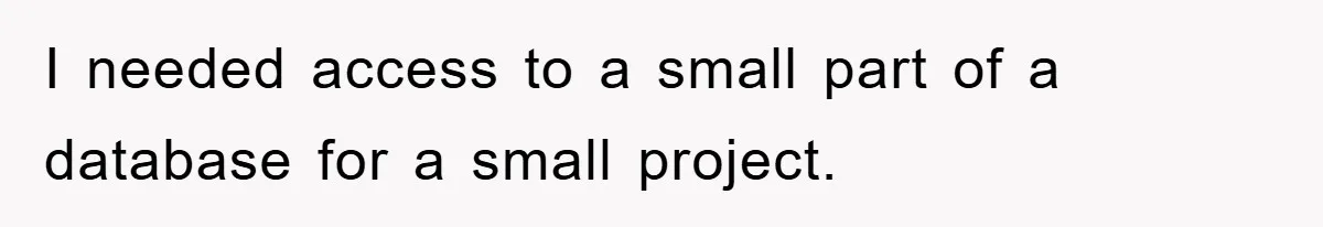 I needed access to a small part of a database for a small project.
