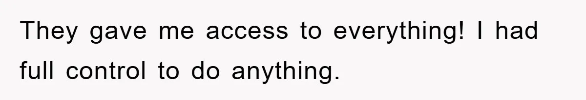 They gave me access to everything! I had full control to do anything.
