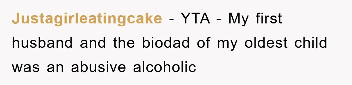Justagirleatingcake − YTA - My first husband and the biodad of my oldest child was an abusive alcoholic