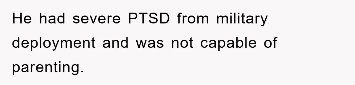 He had severe PTSD from military deployment and was not capable of parenting.