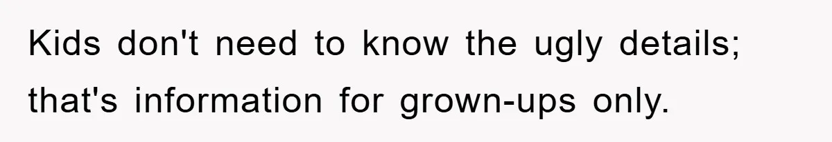 Kids don't need to know the ugly details; that's information for grown-ups only.