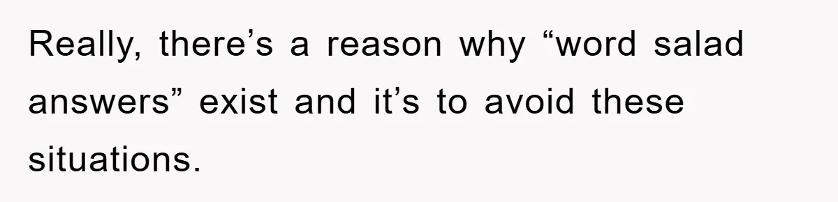 Really, there’s a reason why “word salad answers” exist and it’s to avoid these situations.
