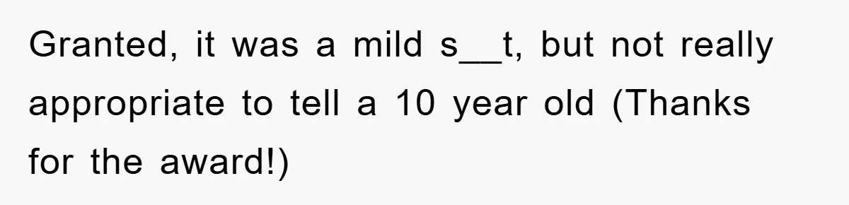Granted, it was a mild s__t, but not really appropriate to tell a 10 year old (Thanks for the award!)