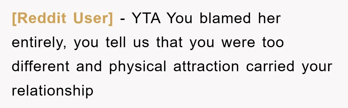 [Reddit User] − YTA You blamed her entirely, you tell us that you were too different and physical attraction carried your relationship