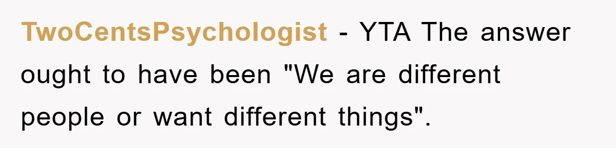 TwoCentsPsychologist − YTA The answer ought to have been "We are different people or want different things".
