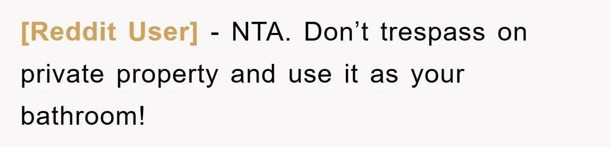 [Reddit User] − NTA. Don’t trespass on private property and use it as your bathroom!