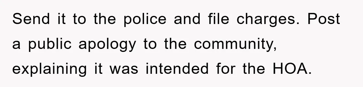 Send it to the police and file charges. Post a public apology to the community, explaining it was intended for the HOA.