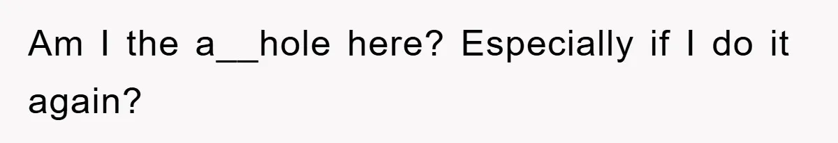 Am I the a__hole here? Especially if I do it again?