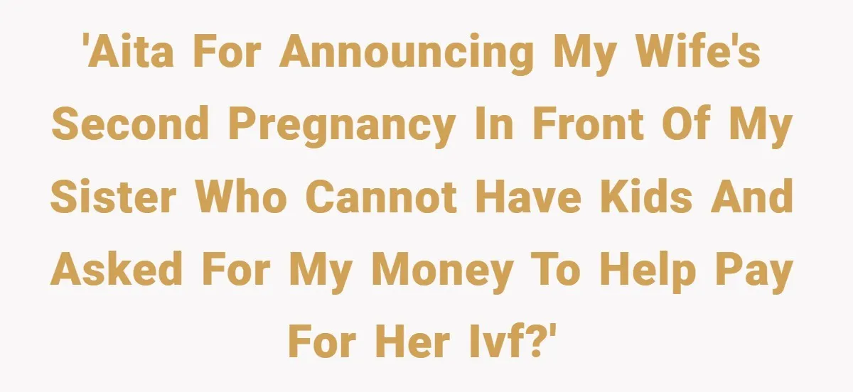 'AITA for announcing my wife's second pregnancy in front of my sister who cannot have kids and asked for my money to help pay for her IVF?'