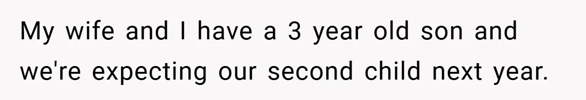 My wife and I have a 3 year old son and we're expecting our second child next year.