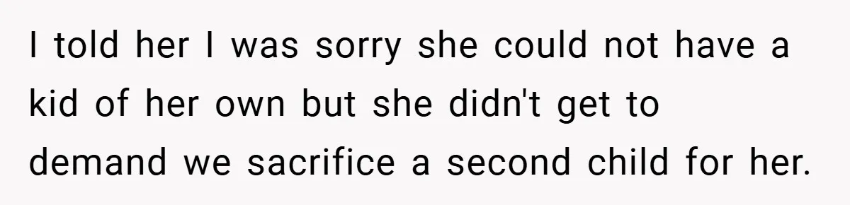 I told her I was sorry she could not have a kid of her own but she didn't get to demand we sacrifice a second child for her.