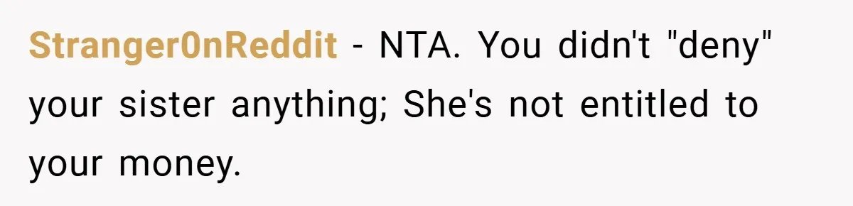 Stranger0nReddit − NTA. You didn't "deny" your sister anything; She's not entitled to your money.