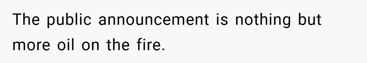 The public announcement is nothing but more oil on the fire.