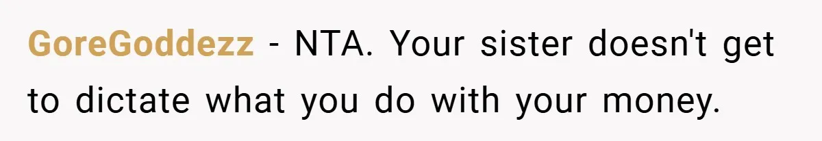 GoreGoddezz − NTA. Your sister doesn't get to dictate what you do with your money.