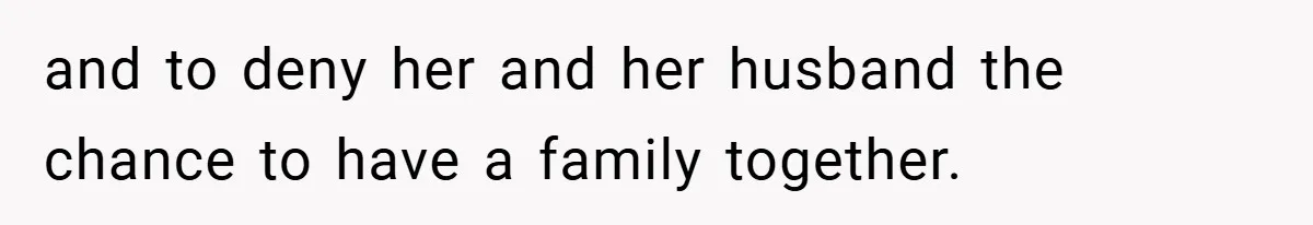 and to deny her and her husband the chance to have a family together.