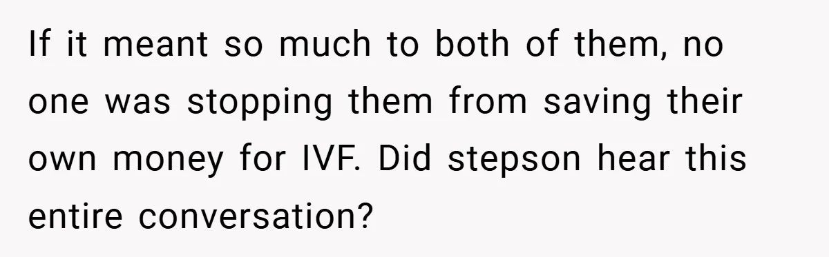 If it meant so much to both of them, no one was stopping them from saving their own money for IVF. Did stepson hear this entire conversation?