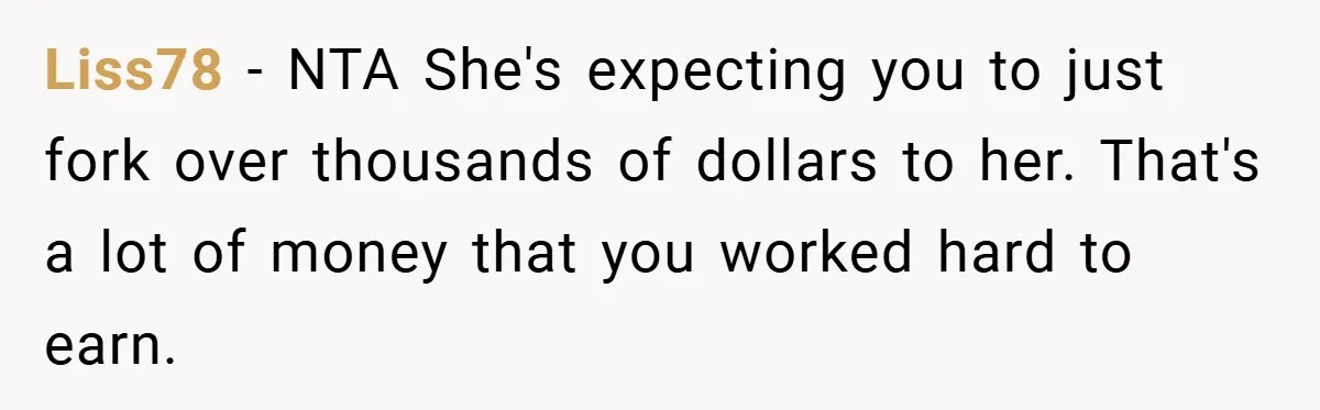 Liss78 − NTA She's expecting you to just fork over thousands of dollars to her. That's a lot of money that you worked hard to earn.