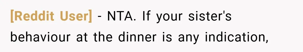 [Reddit User] − NTA. If your sister's behaviour at the dinner is any indication,