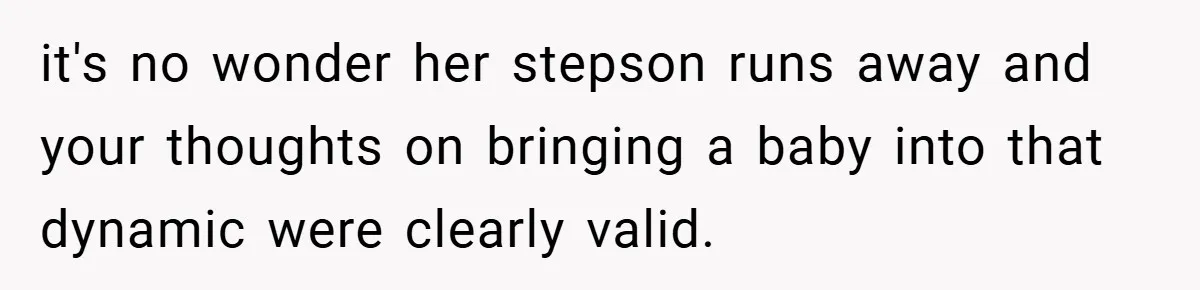 it's no wonder her stepson runs away and your thoughts on bringing a baby into that dynamic were clearly valid.