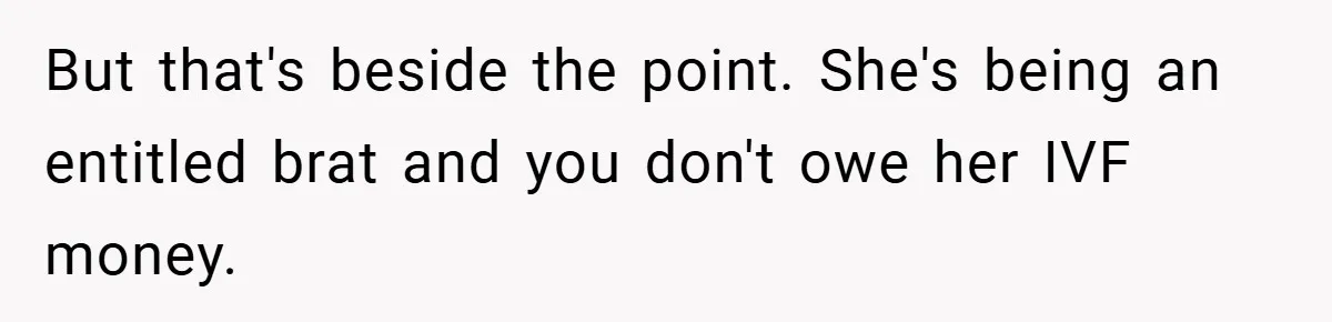 But that's beside the point. She's being an entitled brat and you don't owe her IVF money.