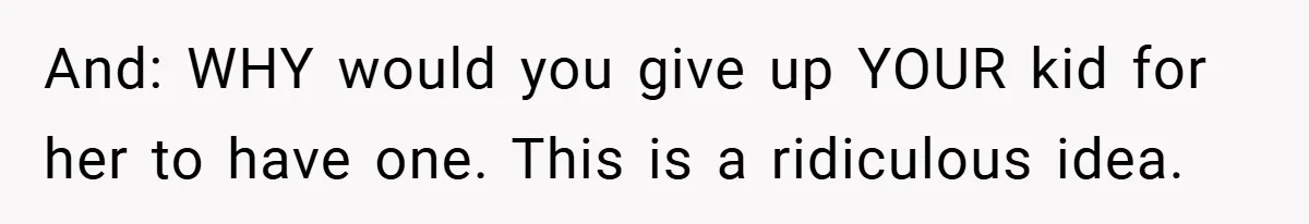 And: WHY would you give up YOUR kid for her to have one. This is a ridiculous idea.