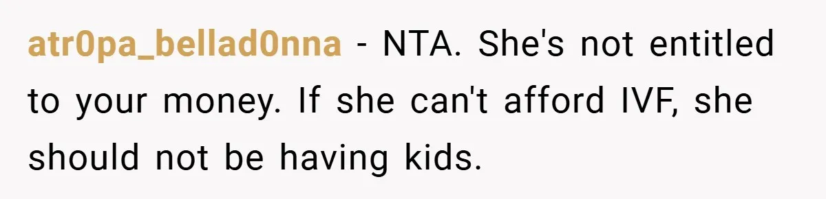 atr0pa_bellad0nna − NTA. She's not entitled to your money. If she can't afford IVF, she should not be having kids.