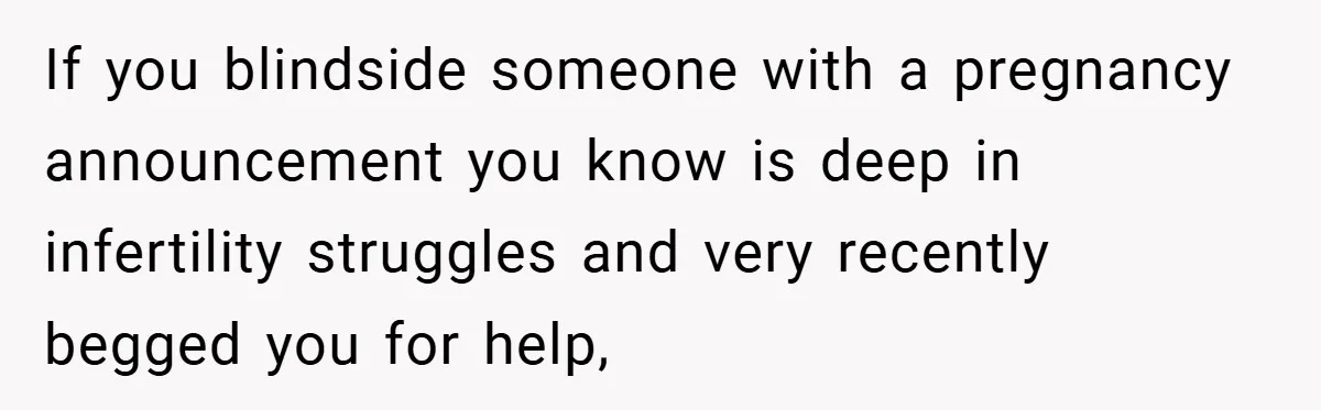 If you blindside someone with a pregnancy announcement you know is deep in infertility struggles and very recently begged you for help,