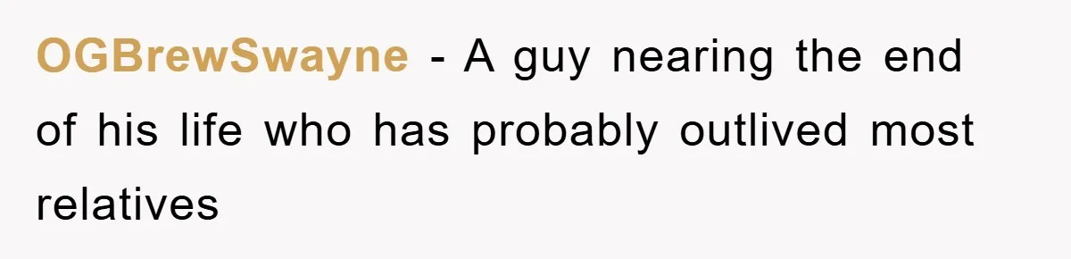 OGBrewSwayne − A guy nearing the end of his life who has probably outlived most relatives