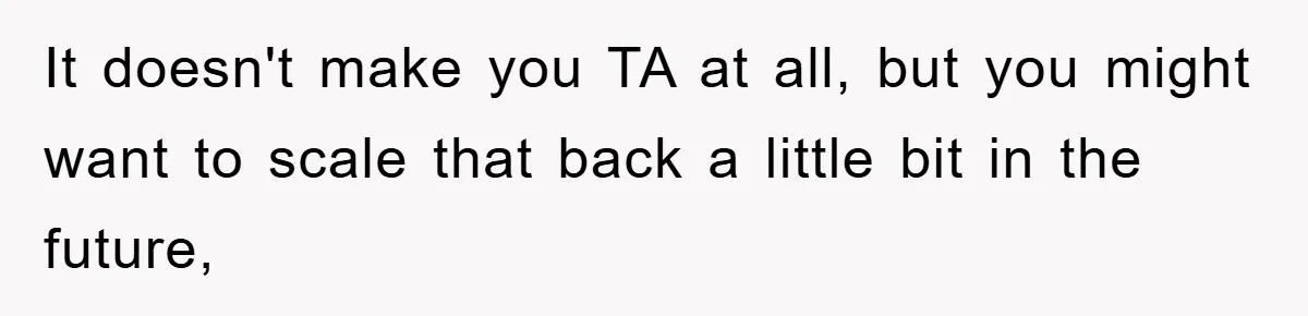It doesn't make you TA at all, but you might want to scale that back a little bit in the future,