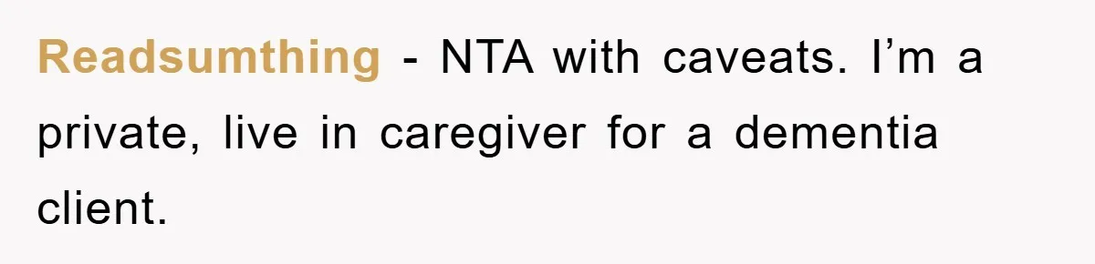 Readsumthing − NTA with caveats. I’m a private, live in caregiver for a dementia client.