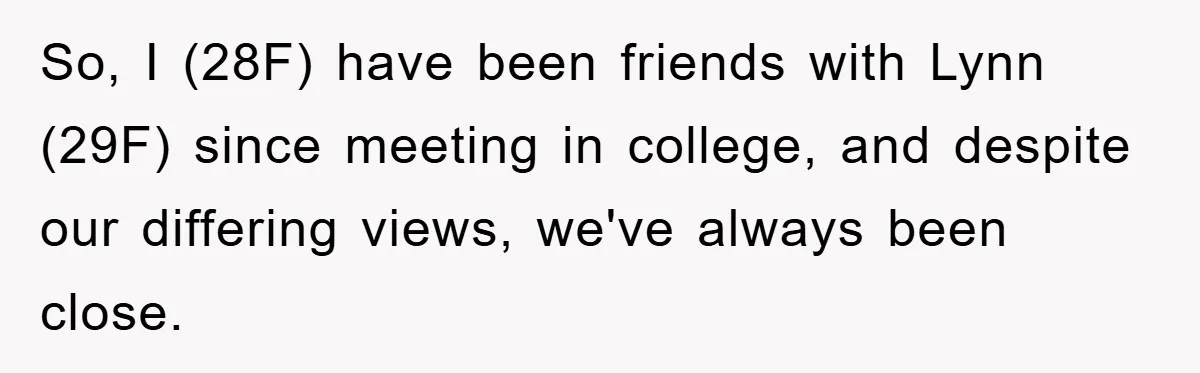 So, I (28F) have been friends with Lynn (29F) since meeting in college, and despite our differing views, we've always been close.