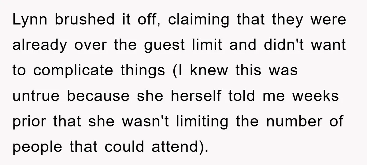Lynn brushed it off, claiming that they were already over the guest limit and didn't want to complicate things (I knew this was untrue because she herself told me weeks...