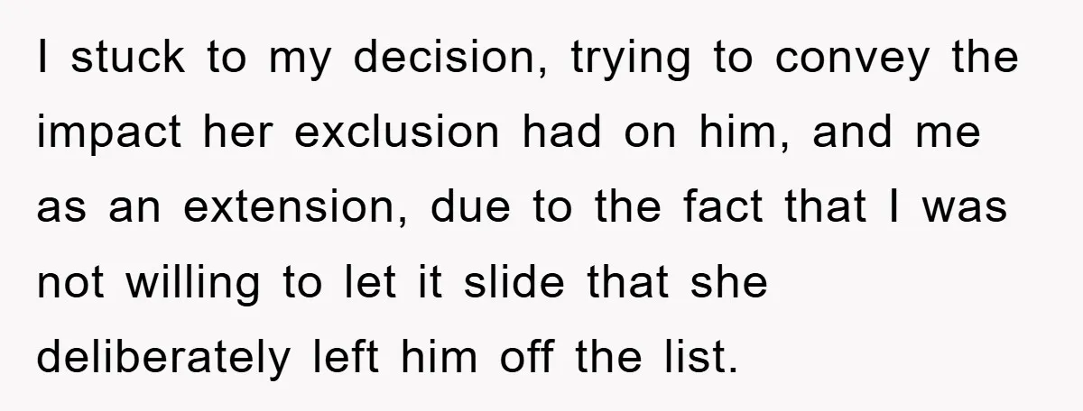 I stuck to my decision, trying to convey the impact her exclusion had on him, and me as an extension, due to the fact that I was not willing to...