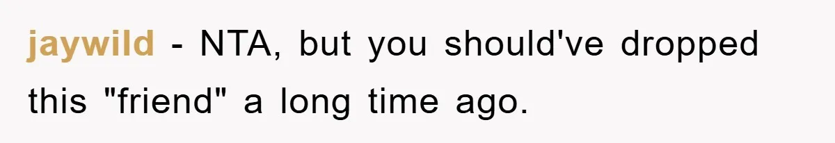 jaywild − NTA, but you should've dropped this "friend" a long time ago.