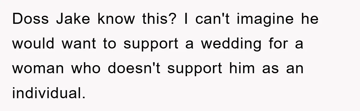 Doss Jake know this? I can't imagine he would want to support a wedding for a woman who doesn't support him as an individual.