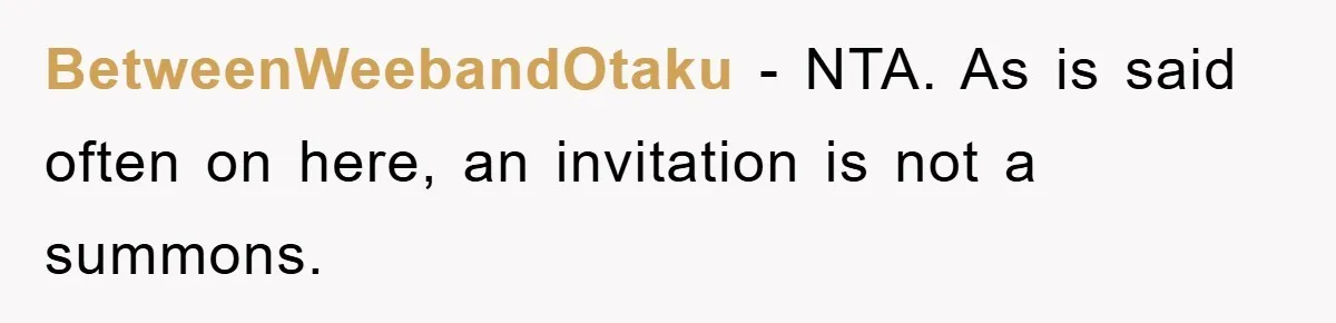 BetweenWeebandOtaku − NTA. As is said often on here, an invitation is not a summons.