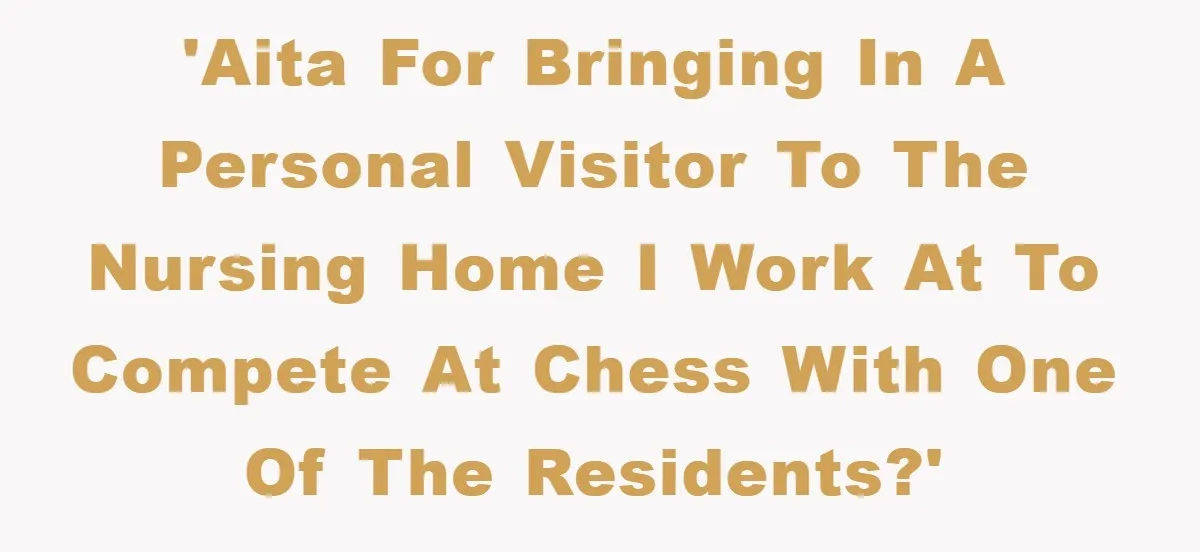 'AITA for bringing in a personal visitor to the nursing home I work at to compete at chess with one of the residents?'