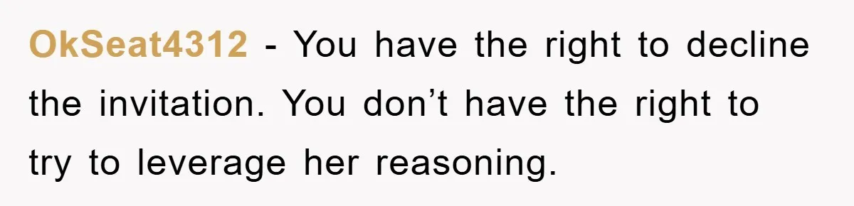 OkSeat4312 − You have the right to decline the invitation. You don’t have the right to try to leverage her reasoning.