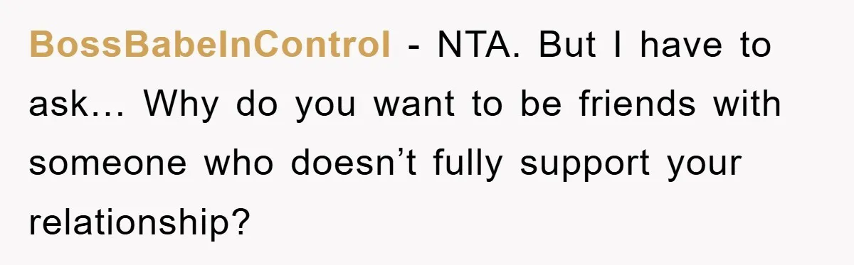 BossBabeInControl − NTA. But I have to ask… Why do you want to be friends with someone who doesn’t fully support your relationship?