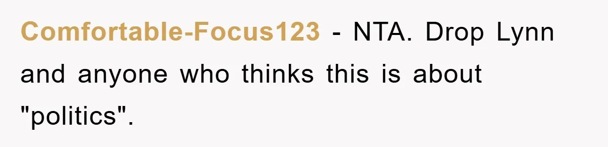 Comfortable-Focus123 − NTA. Drop Lynn and anyone who thinks this is about "politics".