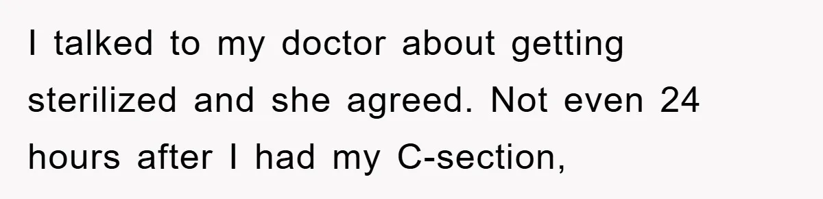I talked to my doctor about getting sterilized and she agreed. Not even 24 hours after I had my C-section,