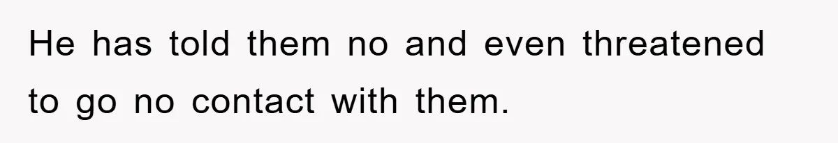 He has told them no and even threatened to go no contact with them.