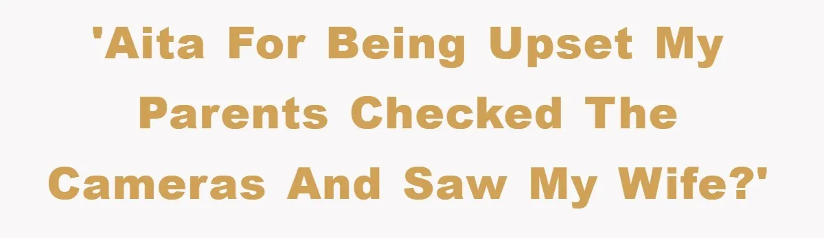 'AITA for being upset my parents checked the cameras and saw my wife?'