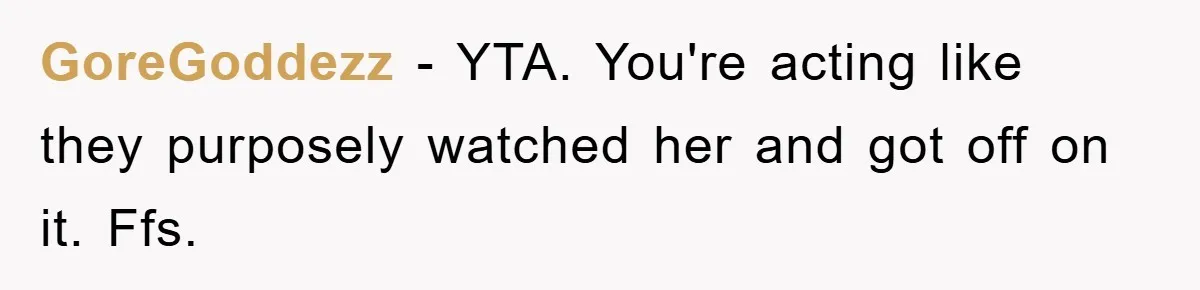 GoreGoddezz − YTA. You're acting like they purposely watched her and got off on it. Ffs.