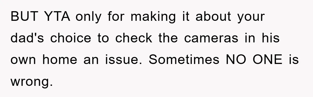 BUT YTA only for making it about your dad's choice to check the cameras in his own home an issue. Sometimes NO ONE is wrong.