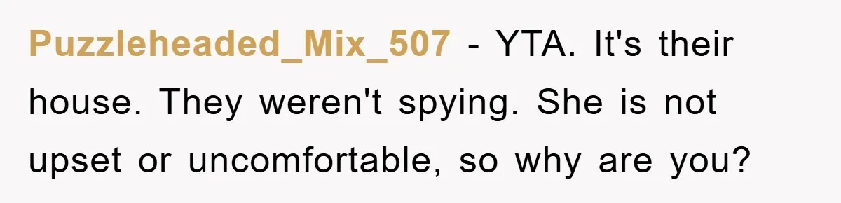 Puzzleheaded_Mix_507 − YTA. It's their house. They weren't spying. She is not upset or uncomfortable, so why are you?