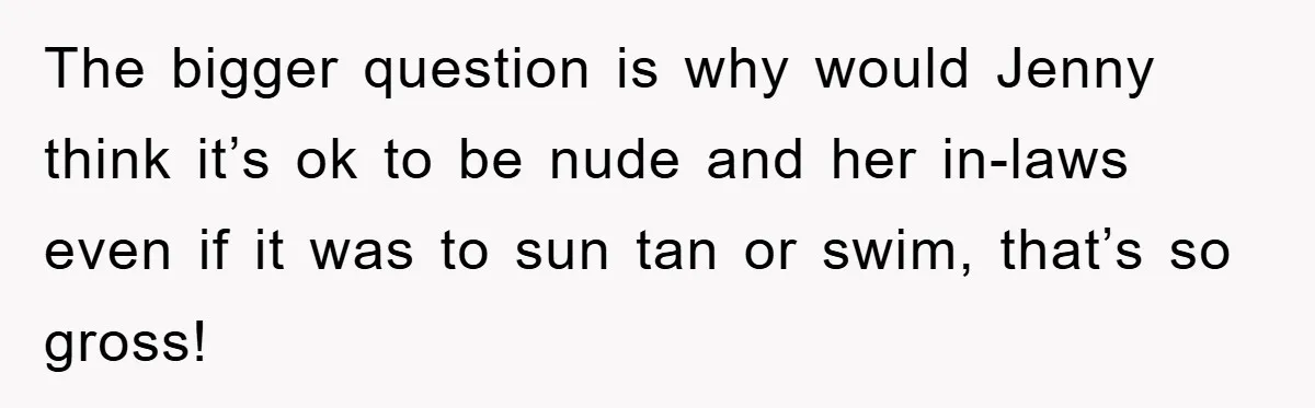 The bigger question is why would Jenny think it’s ok to be nude and her in-laws even if it was to sun tan or swim, that’s so gross!